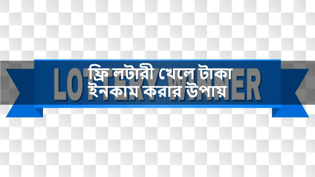 ফ্রি লটারী খেলে টাকা ইনকাম করার উপায়